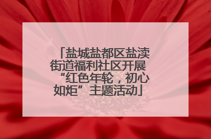 盐城盐都区盐渎街道福利社区开展“红色年轮，初心如炬”主题活动