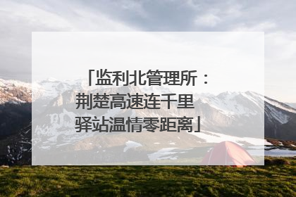 监利北管理所：荆楚高速连千里 驿站温情零距离