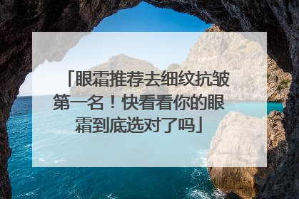 眼霜推荐去细纹抗皱第一名！快看看你的眼霜到底选对了吗