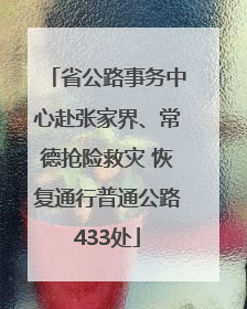 省公路事务中心赴张家界、常德抢险救灾 恢复通行普通公路433处