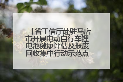 省工信厅赴驻马店市开展电动自行车锂电池健康评估及报废回收集中行动示范点建设调研指导