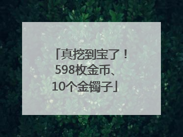 真挖到宝了！598枚金币、10个金镯子