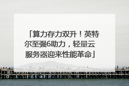 算力存力双升！英特尔至强6助力，轻量云服务器迎来性能革命
