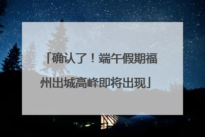 确认了！端午假期福州出城高峰即将出现