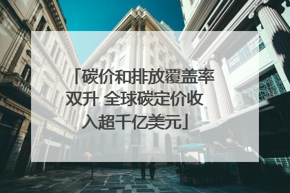 碳价和排放覆盖率双升 全球碳定价收入超千亿美元