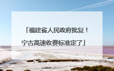 福建省人民政府批复！宁古高速收费标准定了