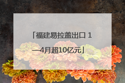 福建易拉盖出口 1—4月超10亿元
