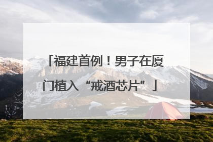 福建首例！男子在厦门植入“戒酒芯片”