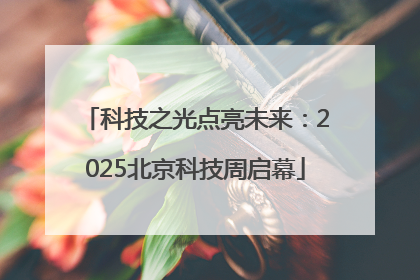 科技之光点亮未来：2025北京科技周启幕