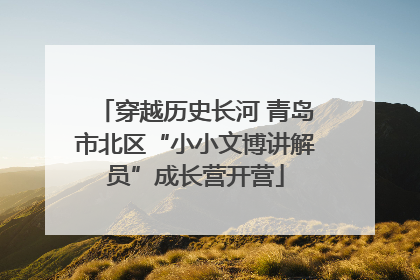 穿越历史长河 青岛市北区“小小文博讲解员”成长营开营