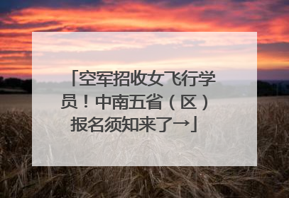 空军招收女飞行学员！中南五省（区）报名须知来了→