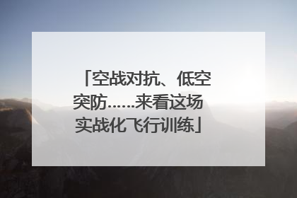 空战对抗、低空突防……来看这场实战化飞行训练