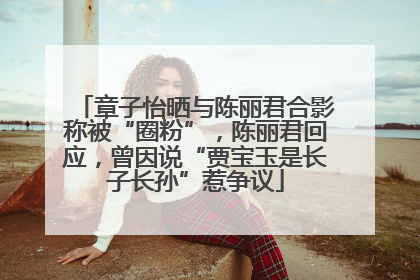 章子怡晒与陈丽君合影称被“圈粉”，陈丽君回应，曾因说“贾宝玉是长子长孙”惹争议