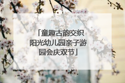 童趣古韵交织 阳光幼儿园亲子游园会庆双节