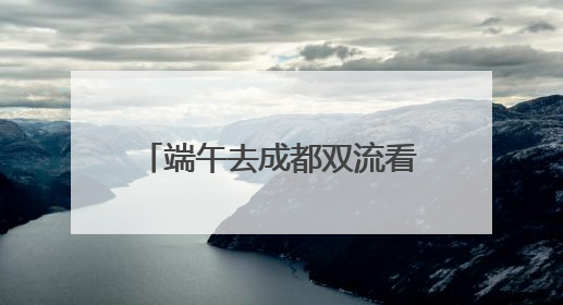 端午去成都双流看龙舟大赛注意！这些道路将临时管制