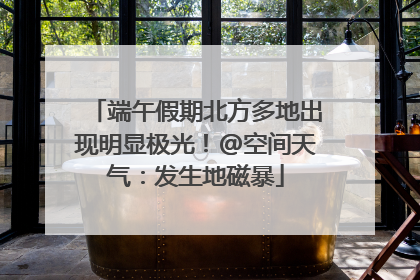 端午假期北方多地出现明显极光！@空间天气：发生地磁暴