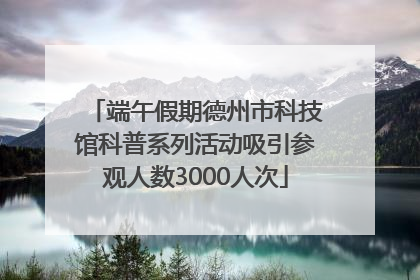 端午假期德州市科技馆科普系列活动吸引参观人数3000人次