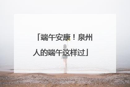 端午安康！泉州人的端午这样过