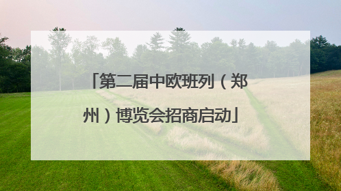 第二届中欧班列（郑州）博览会招商启动
