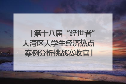 第十八届“经世者”大湾区大学生经济热点案例分析挑战赛收官