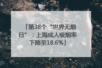 第38个“世界无烟日”：上海成人吸烟率下降至18.6%