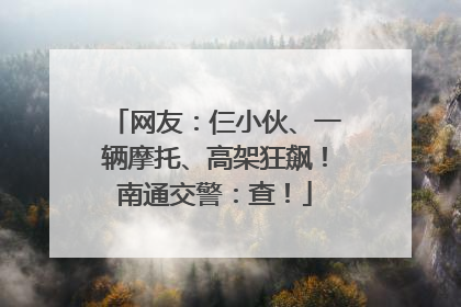 网友：仨小伙、一辆摩托、高架狂飙！南通交警：查！