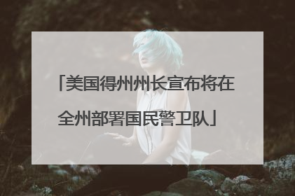 美国得州州长宣布将在全州部署国民警卫队