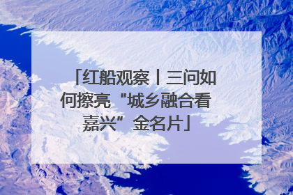 红船观察丨三问如何擦亮“城乡融合看嘉兴”金名片