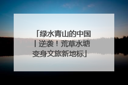 绿水青山的中国丨逆袭！荒草水塘变身文旅新地标