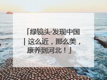 绿镜头·发现中国｜这么近，那么美，康养到河北！