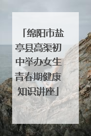 绵阳市盐亭县高渠初中举办女生青春期健康知识讲座