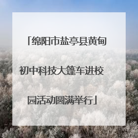 绵阳市盐亭县黄甸初中科技大篷车进校园活动圆满举行