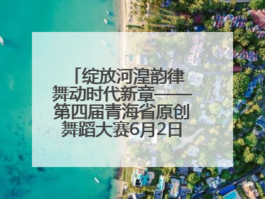 绽放河湟韵律 舞动时代新章——第四届青海省原创舞蹈大赛6月2日盛大启幕