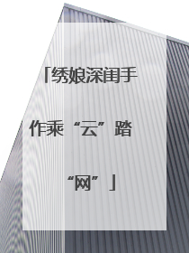 绣娘深闺手作乘“云”踏“网”