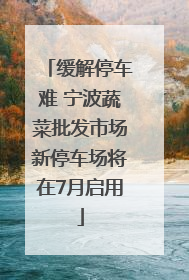 缓解停车难 宁波蔬菜批发市场新停车场将在7月启用