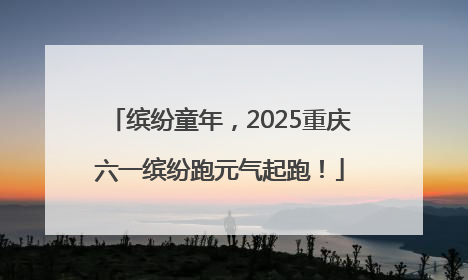 缤纷童年，2025重庆六一缤纷跑元气起跑！