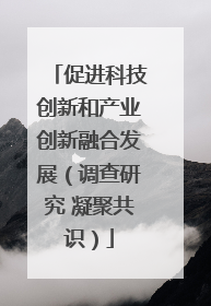 促进科技创新和产业创新融合发展（调查研究 凝聚共识）