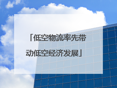 低空物流率先带动低空经济发展