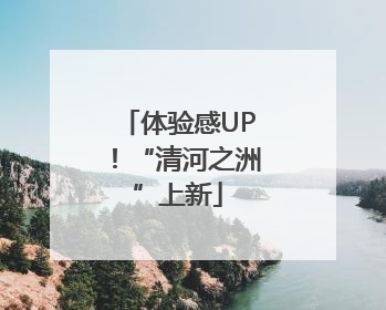 体验感UP！“清河之洲”上新