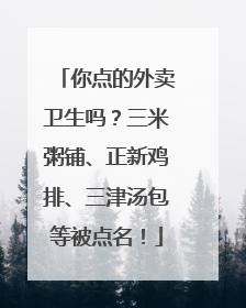 你点的外卖卫生吗？三米粥铺、正新鸡排、三津汤包等被点名！