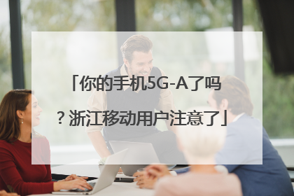 你的手机5G-A了吗？浙江移动用户注意了