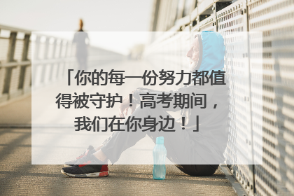 你的每一份努力都值得被守护！高考期间，我们在你身边！