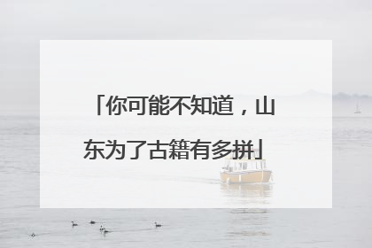 你可能不知道，山东为了古籍有多拼