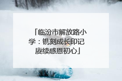 临汾市解放路小学：镌刻成长印记 赓续感恩初心