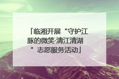 临湘开展“守护江豚的微笑·清江清湖”志愿服务活动