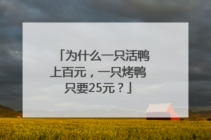 为什么一只活鸭上百元，一只烤鸭只要25元？