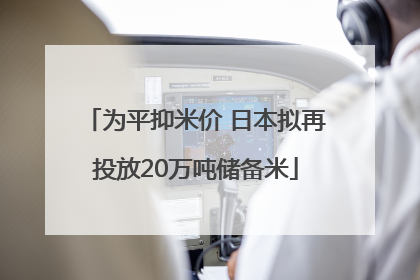 为平抑米价 日本拟再投放20万吨储备米