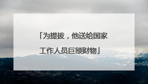 为提拔，他送给国家工作人员巨额财物
