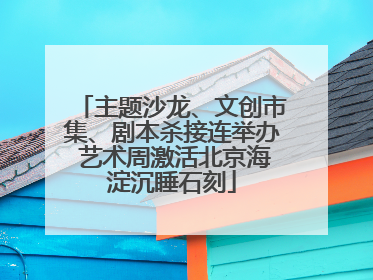 主题沙龙、文创市集、剧本杀接连举办 艺术周激活北京海淀沉睡石刻
