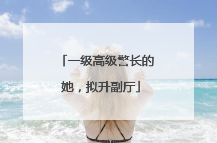 一级高级警长的她，拟升副厅